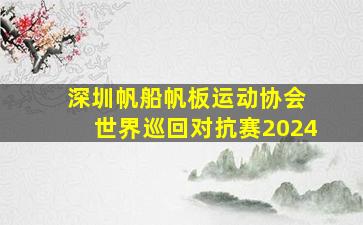 深圳帆船帆板运动协会 世界巡回对抗赛2024